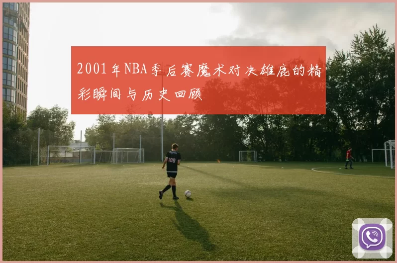 2001年NBA季后赛魔术对决雄鹿的精彩瞬间与历史回顾