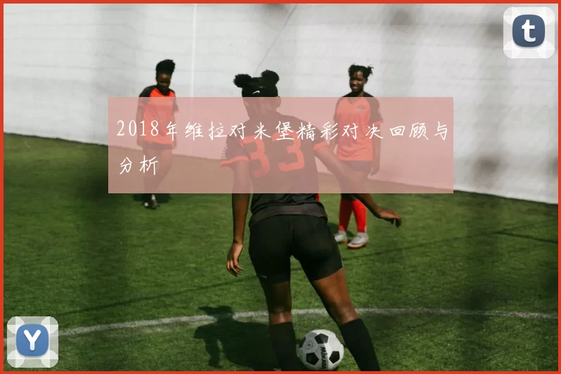 2018年维拉对米堡精彩对决回顾与分析