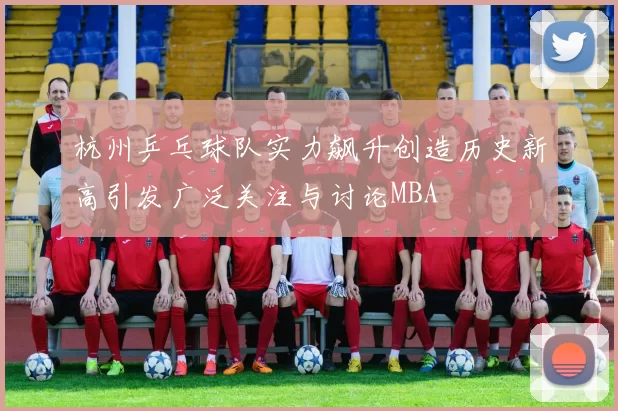 杭州乒乓球队实力飙升创造历史新高引发广泛关注与讨论MBA