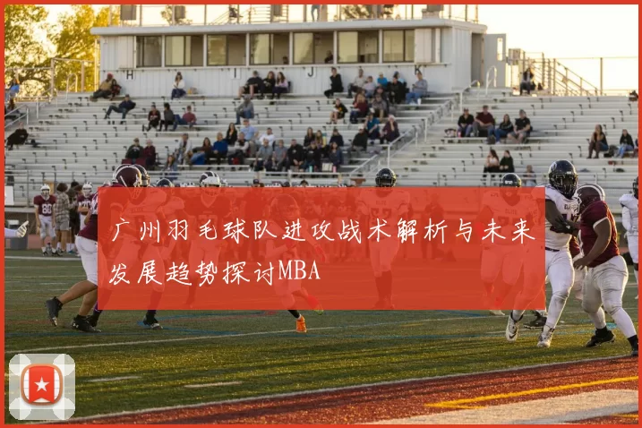 广州羽毛球队进攻战术解析与未来发展趋势探讨MBA