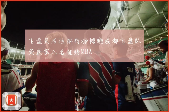 飞盘灵活性排行榜揭晓成都飞盘队荣获第八名佳绩MBA