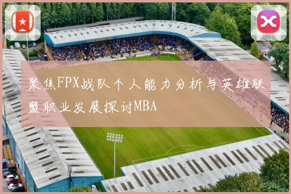 聚焦FPX战队个人能力分析与英雄联盟职业发展探讨MBA