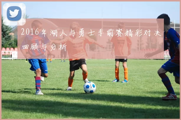 2016年湖人与勇士季前赛精彩对决回顾与分析