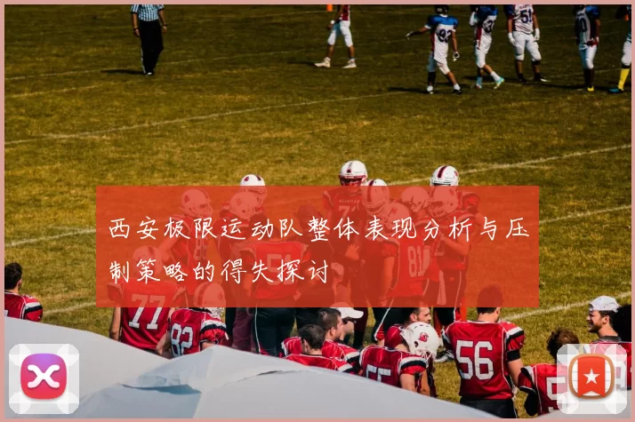 西安极限运动队整体表现分析与压制策略的得失探讨