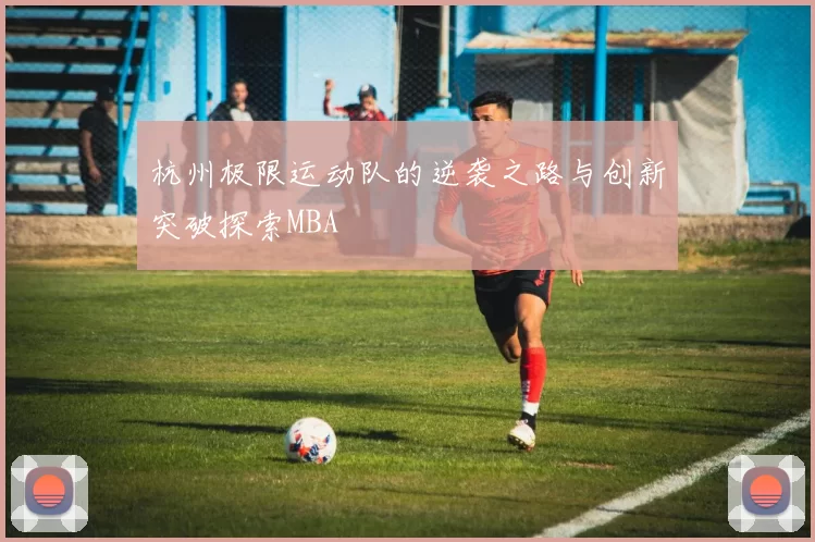 杭州极限运动队的逆袭之路与创新突破探索MBA