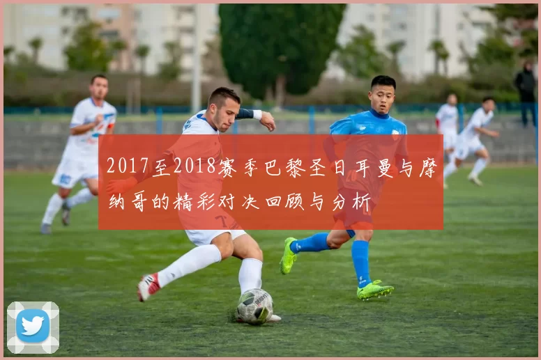 2017至2018赛季巴黎圣日耳曼与摩纳哥的精彩对决回顾与分析