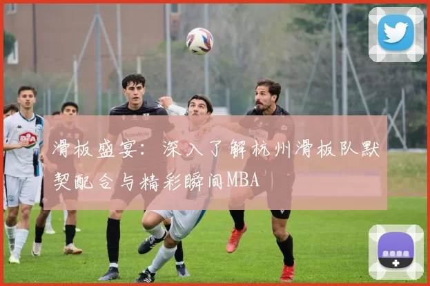 滑板盛宴：深入了解杭州滑板队默契配合与精彩瞬间MBA