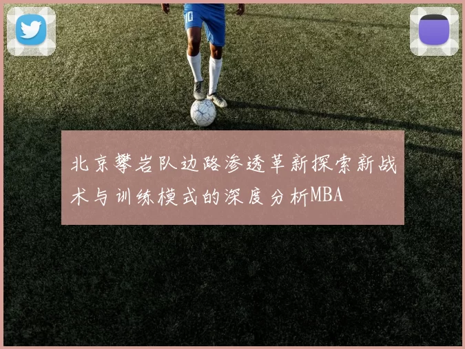 北京攀岩队边路渗透革新探索新战术与训练模式的深度分析MBA